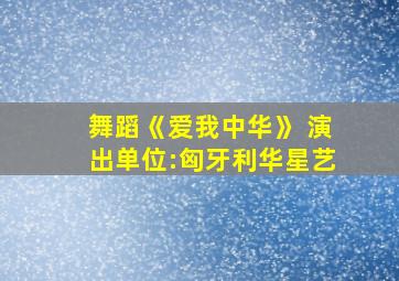 舞蹈《爱我中华》 演出单位:匈牙利华星艺